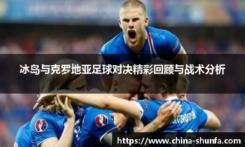 冰岛与克罗地亚足球对决精彩回顾与战术分析