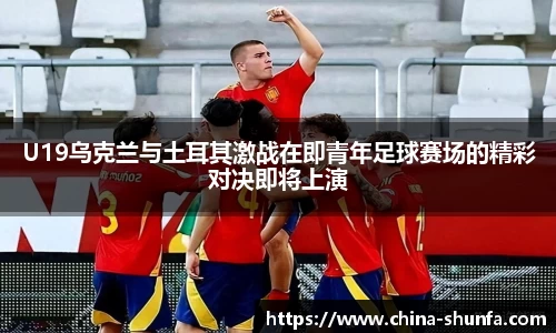 U19乌克兰与土耳其激战在即青年足球赛场的精彩对决即将上演