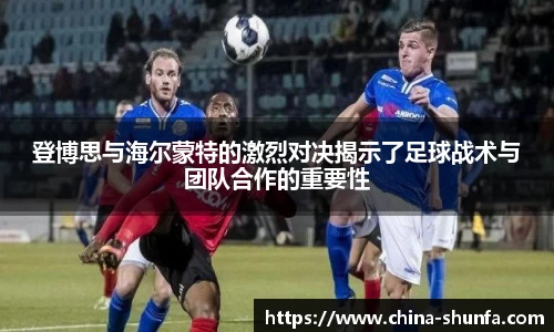 登博思与海尔蒙特的激烈对决揭示了足球战术与团队合作的重要性