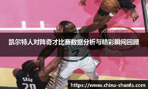 凯尔特人对阵奇才比赛数据分析与精彩瞬间回顾