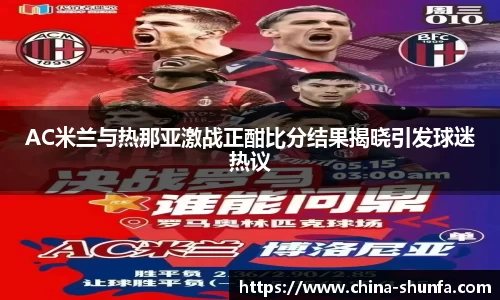 AC米兰与热那亚激战正酣比分结果揭晓引发球迷热议