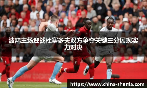 波鸿主场迎战杜塞多夫双方争夺关键三分展现实力对决
