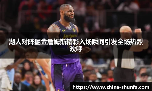 湖人对阵掘金詹姆斯精彩入场瞬间引发全场热烈欢呼