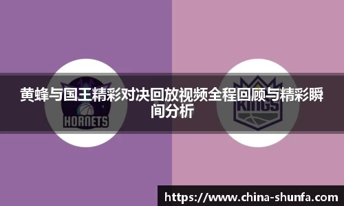 黄蜂与国王精彩对决回放视频全程回顾与精彩瞬间分析