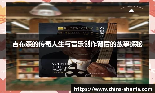 吉布森的传奇人生与音乐创作背后的故事探秘