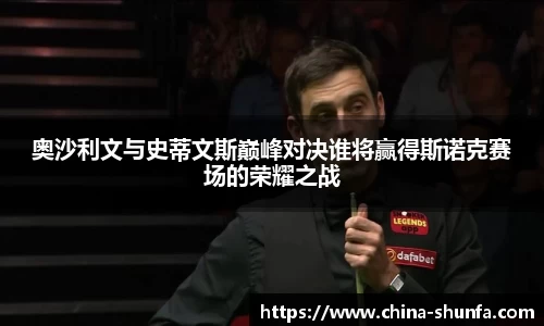 奥沙利文与史蒂文斯巅峰对决谁将赢得斯诺克赛场的荣耀之战