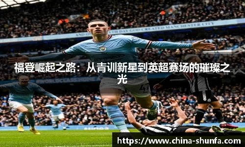 福登崛起之路：从青训新星到英超赛场的璀璨之光