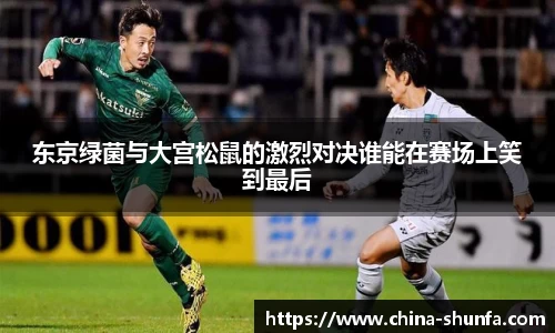 东京绿菌与大宫松鼠的激烈对决谁能在赛场上笑到最后