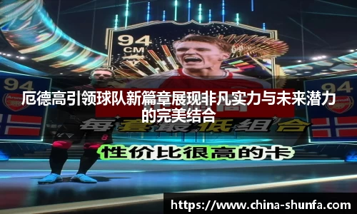 厄德高引领球队新篇章展现非凡实力与未来潜力的完美结合