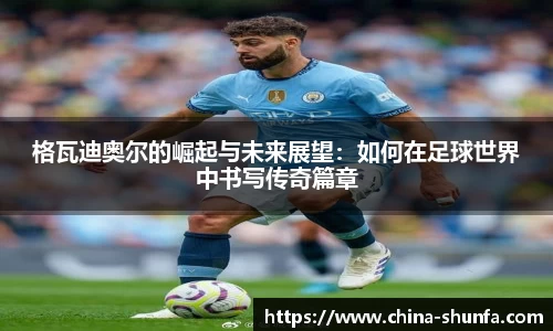 格瓦迪奥尔的崛起与未来展望：如何在足球世界中书写传奇篇章