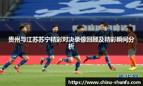 贵州与江苏苏宁精彩对决录像回顾及精彩瞬间分析