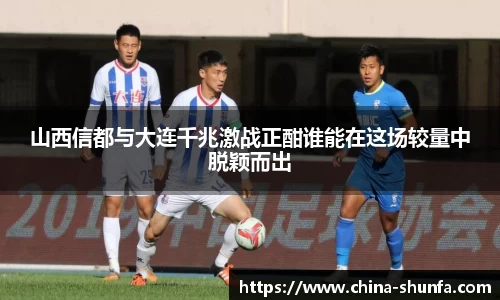 山西信都与大连千兆激战正酣谁能在这场较量中脱颖而出