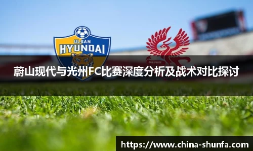 蔚山现代与光州FC比赛深度分析及战术对比探讨