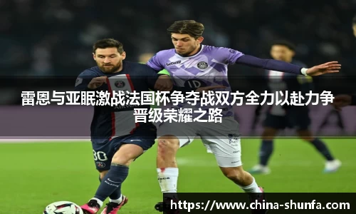 雷恩与亚眠激战法国杯争夺战双方全力以赴力争晋级荣耀之路