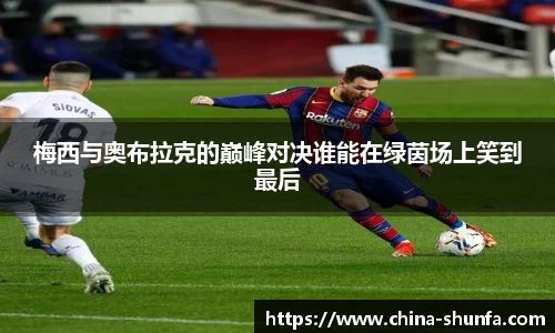 梅西与奥布拉克的巅峰对决谁能在绿茵场上笑到最后