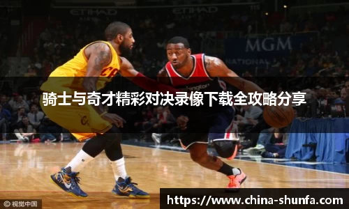 骑士与奇才精彩对决录像下载全攻略分享
