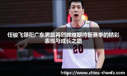 任骏飞领衔广东男篮再创辉煌期待新赛季的精彩表现与成长之路