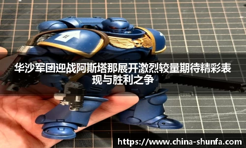 华沙军团迎战阿斯塔那展开激烈较量期待精彩表现与胜利之争