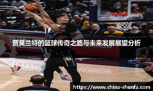 贾莫兰特的篮球传奇之路与未来发展展望分析