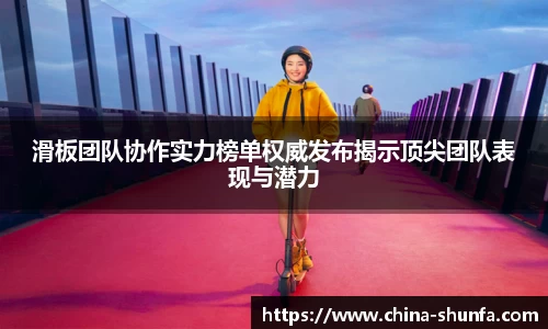 滑板团队协作实力榜单权威发布揭示顶尖团队表现与潜力