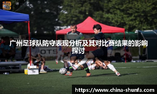 广州足球队防守表现分析及其对比赛结果的影响探讨