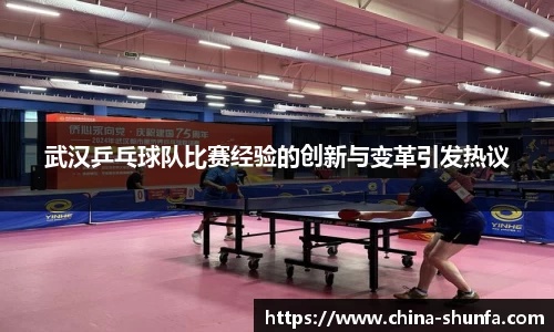 武汉乒乓球队比赛经验的创新与变革引发热议