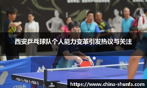 西安乒乓球队个人能力变革引发热议与关注