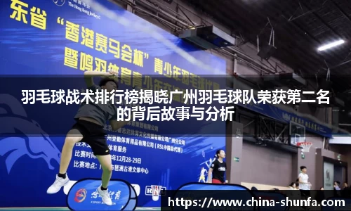 羽毛球战术排行榜揭晓广州羽毛球队荣获第二名的背后故事与分析