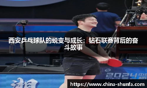 西安乒乓球队的蜕变与成长：钻石联赛背后的奋斗故事